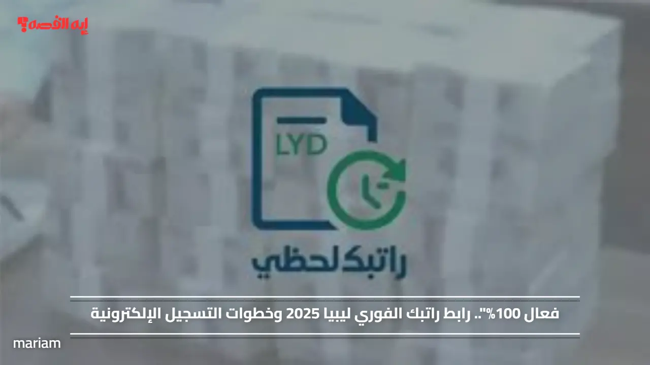 فعال 100%”.. رابط راتبك الفوري ليبيا 2025 وخطوات التسجيل الإلكترونية